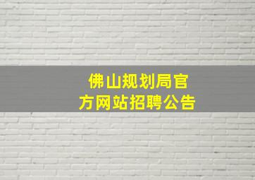 佛山规划局官方网站招聘公告