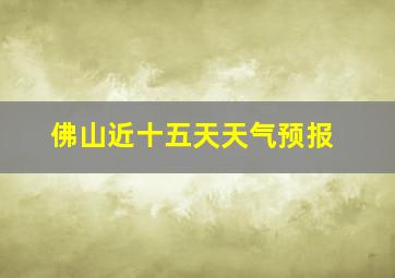 佛山近十五天天气预报