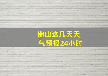 佛山这几天天气预报24小时