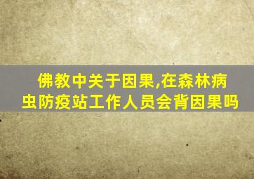 佛教中关于因果,在森林病虫防疫站工作人员会背因果吗