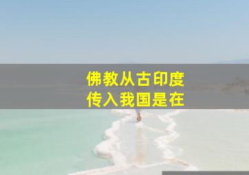 佛教从古印度传入我国是在