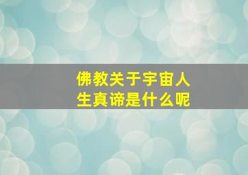 佛教关于宇宙人生真谛是什么呢