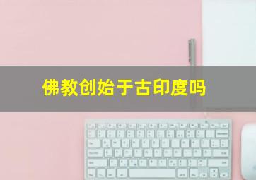 佛教创始于古印度吗