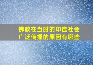 佛教在当时的印度社会广泛传播的原因有哪些