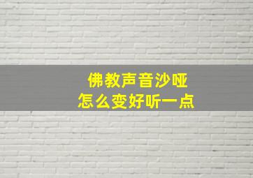 佛教声音沙哑怎么变好听一点