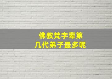 佛教梵字辈第几代弟子最多呢