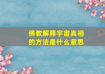 佛教解释宇宙真相的方法是什么意思