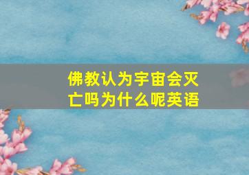 佛教认为宇宙会灭亡吗为什么呢英语