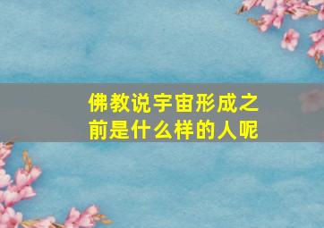 佛教说宇宙形成之前是什么样的人呢