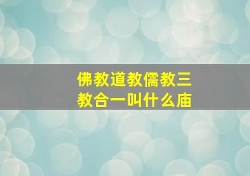 佛教道教儒教三教合一叫什么庙