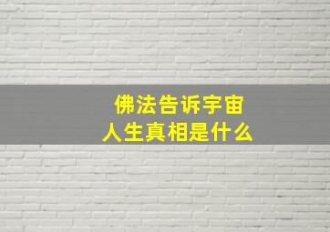 佛法告诉宇宙人生真相是什么