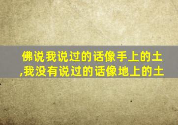 佛说我说过的话像手上的土,我没有说过的话像地上的土