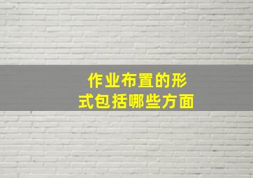 作业布置的形式包括哪些方面