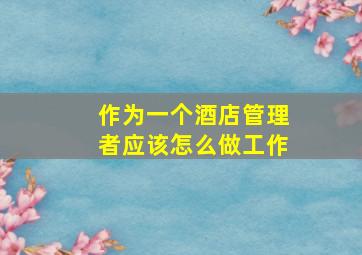 作为一个酒店管理者应该怎么做工作