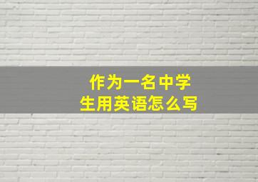 作为一名中学生用英语怎么写