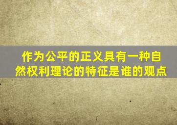 作为公平的正义具有一种自然权利理论的特征是谁的观点