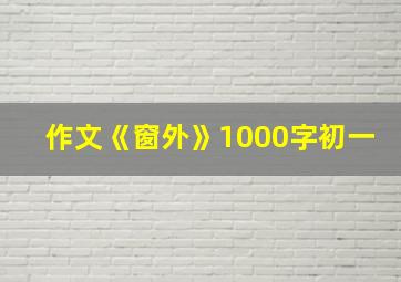 作文《窗外》1000字初一