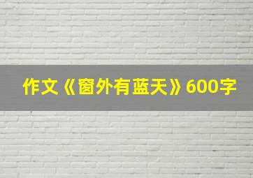 作文《窗外有蓝天》600字