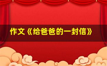 作文《给爸爸的一封信》