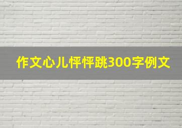 作文心儿怦怦跳300字例文