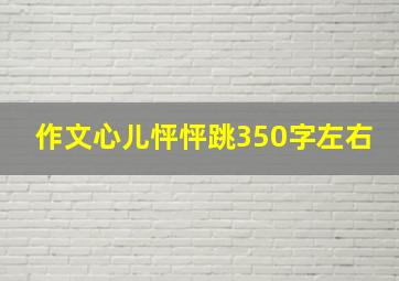 作文心儿怦怦跳350字左右