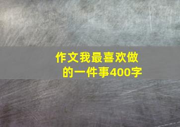 作文我最喜欢做的一件事400字