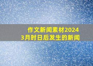 作文新闻素材20243月时日后发生的新闻