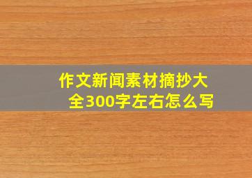 作文新闻素材摘抄大全300字左右怎么写