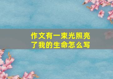 作文有一束光照亮了我的生命怎么写