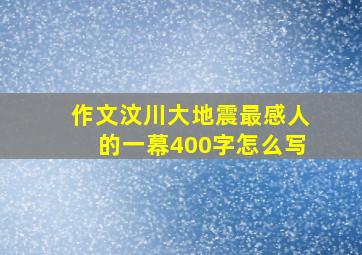 作文汶川大地震最感人的一幕400字怎么写