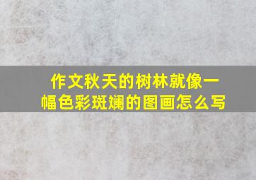 作文秋天的树林就像一幅色彩斑斓的图画怎么写