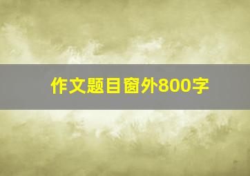 作文题目窗外800字