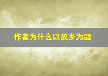 作者为什么以故乡为题