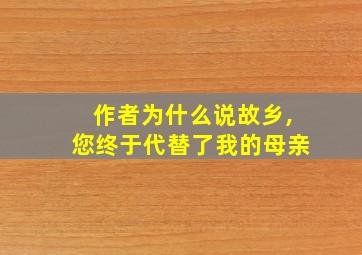 作者为什么说故乡,您终于代替了我的母亲