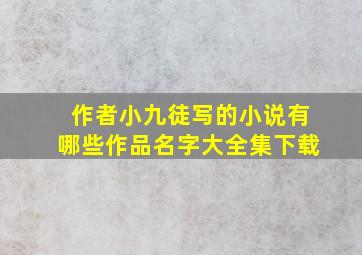 作者小九徒写的小说有哪些作品名字大全集下载