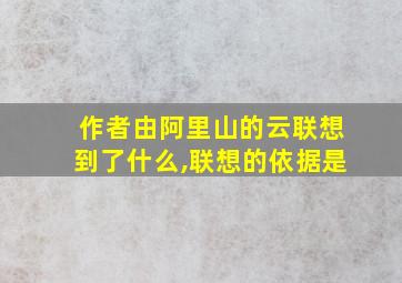 作者由阿里山的云联想到了什么,联想的依据是