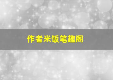 作者米饭笔趣阁