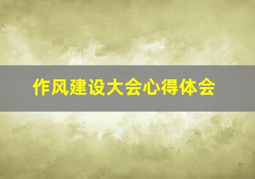 作风建设大会心得体会