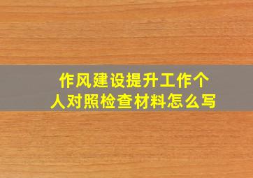 作风建设提升工作个人对照检查材料怎么写