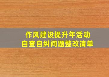 作风建设提升年活动自查自纠问题整改清单