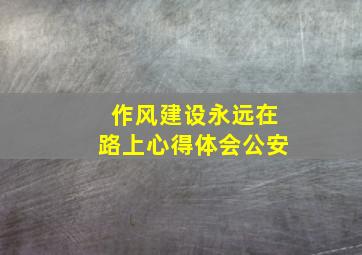 作风建设永远在路上心得体会公安