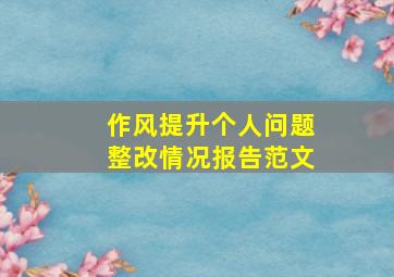 作风提升个人问题整改情况报告范文