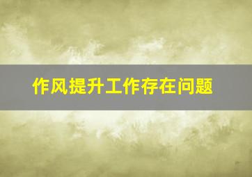 作风提升工作存在问题