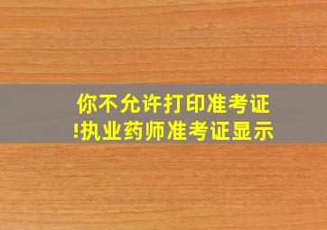 你不允许打印准考证!执业药师准考证显示