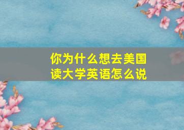 你为什么想去美国读大学英语怎么说