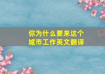 你为什么要来这个城市工作英文翻译