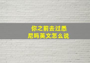 你之前去过悉尼吗英文怎么说