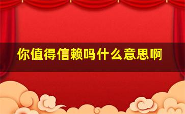 你值得信赖吗什么意思啊