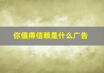 你值得信赖是什么广告