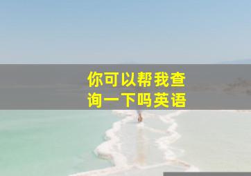 你可以帮我查询一下吗英语